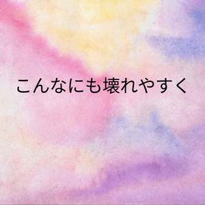 こんなにも壊れやすく