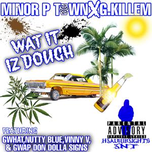 Wat It Iz Dough (feat. Minor Ptown, G-Killem, Gwap Don Dolla Signs, Gwhat, Vinny V of Malo Mente & Nutty Blue)