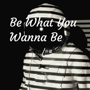 Be What You Wanna Be