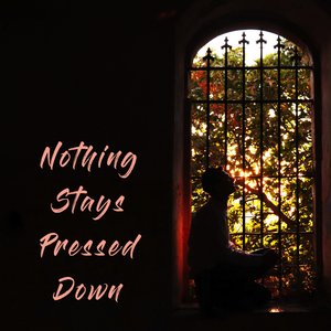 Nothing Stays Pressed Down