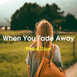 when you fade away