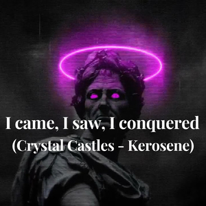 I came, I saw, I conquered (Crystal Castles - Kerosene) (Very Slowed)