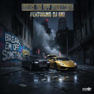 BREAK EM OFF SOMETHING!