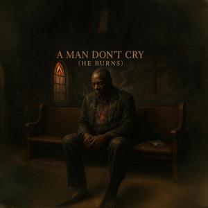 A Man Don't Cry, He Burns