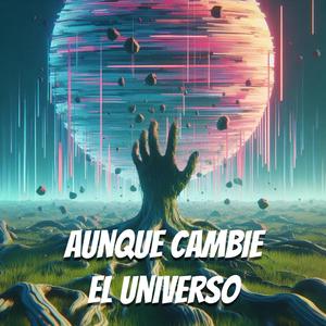 Aunque cambie el universo