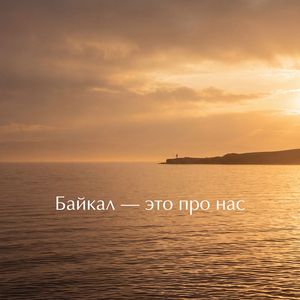 Байкал - это про нас