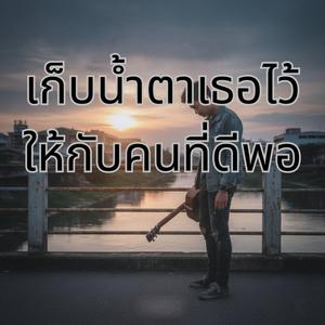 เก็บน้ำตาเธอไว้ให้กับคนที่ดีพอ