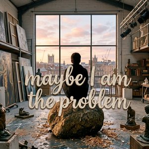 Maybe I am the problem