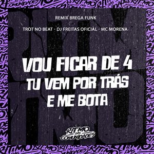Vou Ficar de 4 Tu Vem por Trás e Me Bota