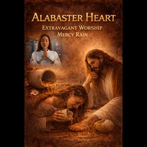 Alabaster Heart. Extravagant Worship. Mercy Rain.