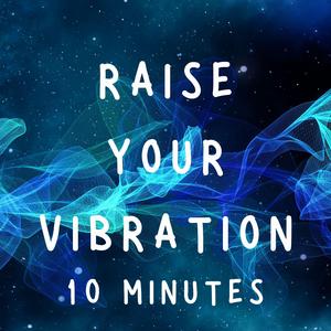 Raise Your Vibration in 10 Minutes