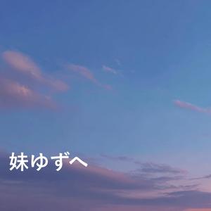 妹ゆずへ