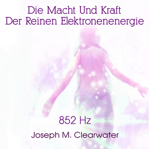 Die Macht Und Kraft Der Reinen Elektronenenergie (852 Hz)