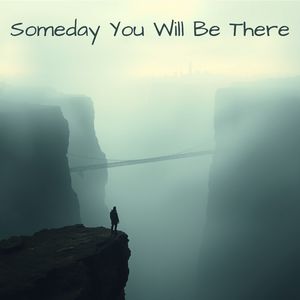 Someday You Will Be There