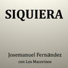 Josemanuel Fernandez - SIQUIERA (feat. Los Macorinos)