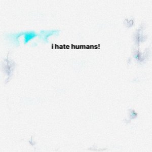 I Hate Humans!
