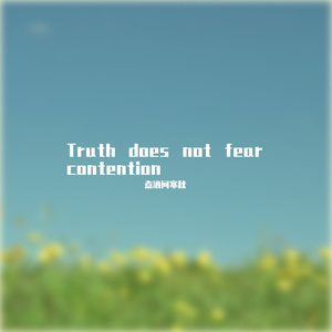 Truth does not fear contention