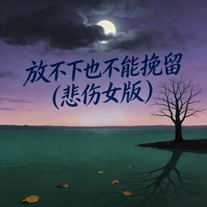 放不下也不能挽留(悲伤女版)