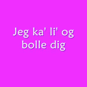 Jeg ka´ li´ at bolle dig