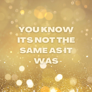 You Know It's Not the Same as It Was