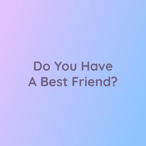 Do You Have A Best Friend?