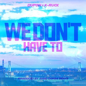 We Don't Have to (feat. K-Ruck902)