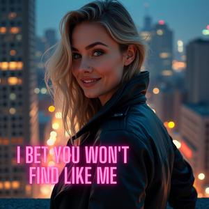 I Bet You Won't Find Like Me