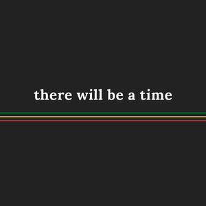 There Will Be a Time