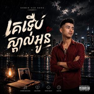 គេទើបស្គាល់អូន.មនុស្សថ្មីជំនួសបង.ស្នេហ៍ដែលបងទ្រាំ.ហេតុអ្វីមិនមែនបង.មនុស្សដែលមកក្រោយ