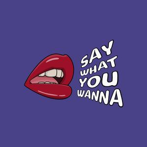 Say What You Wanna