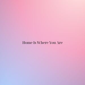 Home Is Where You Are