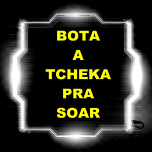 Bota a Tcheka Pra Soar