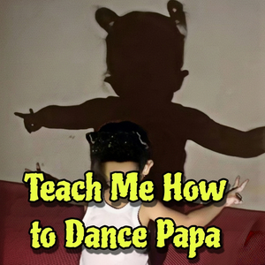Teach Me How to Dance Papa
