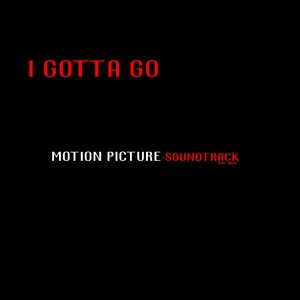 I Gotta Go- Motion Picture Soundtrack