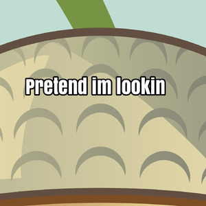 Pretend Im lookin