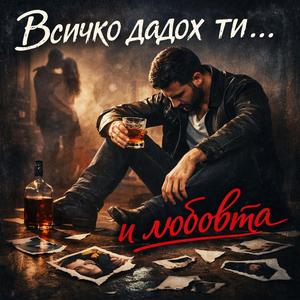 Всичко дадох ти (I gave you all)