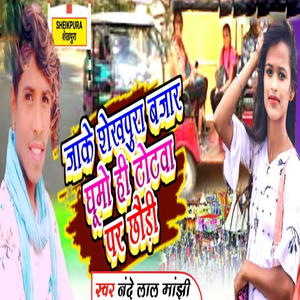 Jake Sheikhpura Bazar Ghumo Hi Totaba Par Chhodi
