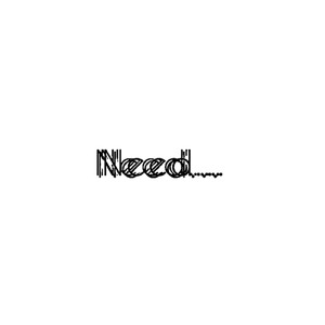 Need…
