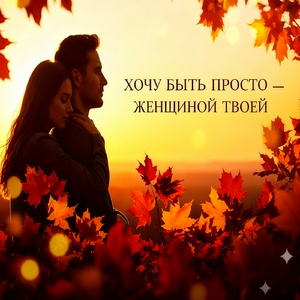 Хочу быть просто — женщиной твоей