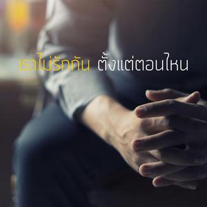 เราไม่รักกัน ตั้งแต่ตอนไหน