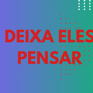 DEIXA ELES PENSAR