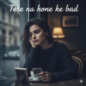 Tere Na Hone Ke Bad