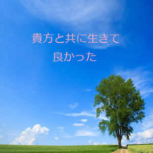 貴方と共に生きて良かった