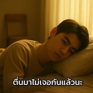 ตื่นมาไม่เจอกันแล้วนะ