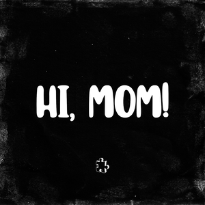 HI, MOM!