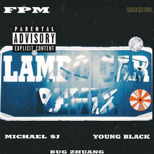 Michael $J-LAMBO CAR REMIX（BUG Zhuang / Michael $J / young black / Fantacy Park Music remix）