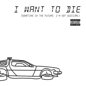 I Want To Die (Sometime In The Future, I'm Not Suicidal)