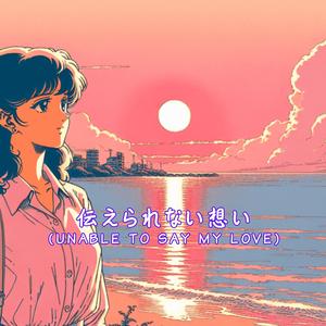 伝えられない想い(UNABLE TO SAY MY LOVE)