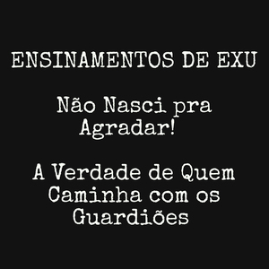 Ensinamentos de Exu - Não Nasci pra Agradar! - A Verdade de Quem Caminha Com os Guardiões