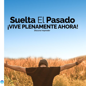 Suelta El Pasado ¡vive Plenamente Ahora! (Discurso Inspirador)